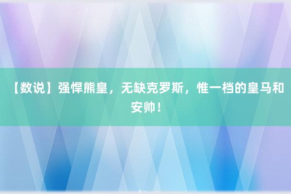 【数说】强悍熊皇，无缺克罗斯，惟一档的皇马和安帅！