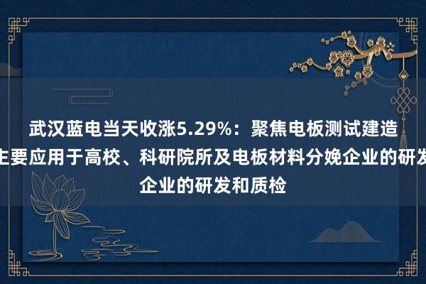 武汉蓝电当天收涨5.29%：聚焦电板测试建造，产物主要应用于高校、科研院所及电板材料分娩企业的研发和质检