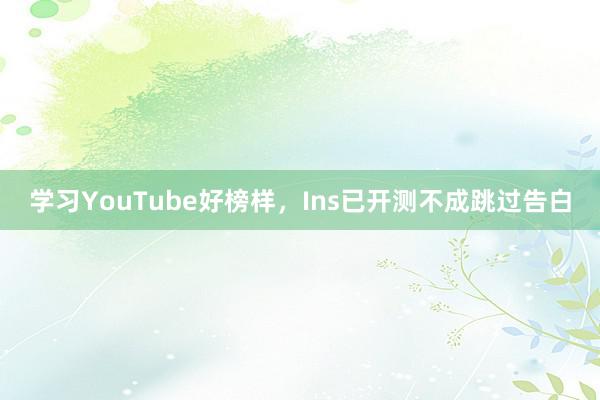 学习YouTube好榜样，Ins已开测不成跳过告白