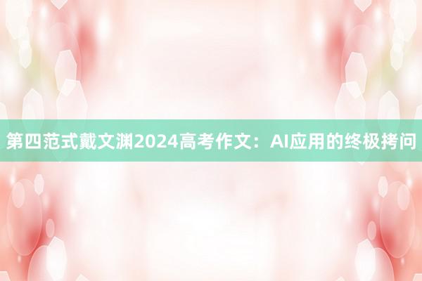 第四范式戴文渊2024高考作文：AI应用的终极拷问