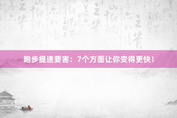 跑步提速要害：7个方面让你变得更快！