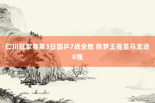 仁川冠军赛第3日国乒7战全胜 陈梦王曼昱马龙进8强