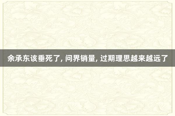 余承东该垂死了, 问界销量, 过期理思越来越远了