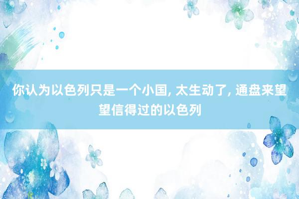 你认为以色列只是一个小国, 太生动了, 通盘来望望信得过的以色列