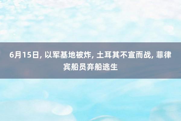 6月15日, 以军基地被炸, 土耳其不宣而战, 菲律宾船员弃船逃生