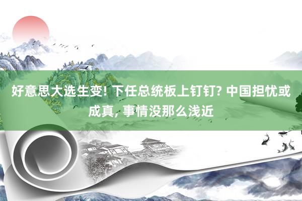 好意思大选生变! 下任总统板上钉钉? 中国担忧或成真, 事情没那么浅近