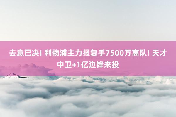 去意已决! 利物浦主力报复手7500万离队! 天才中卫+1亿边锋来投