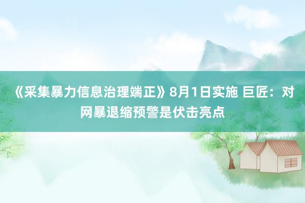 《采集暴力信息治理端正》8月1日实施 巨匠：对网暴退缩预警是伏击亮点