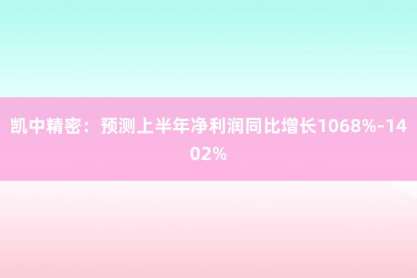 凯中精密：预测上半年净利润同比增长1068%-1402%