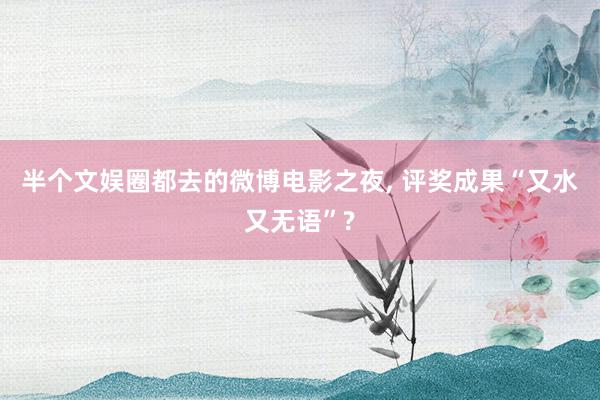 半个文娱圈都去的微博电影之夜, 评奖成果“又水又无语”?