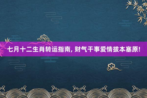 七月十二生肖转运指南, 财气干事爱情拔本塞原!