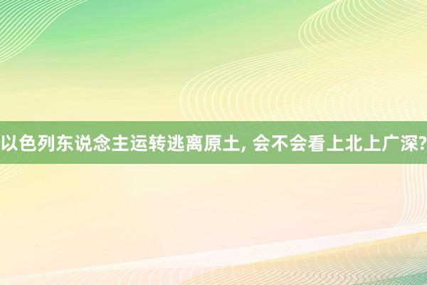 以色列东说念主运转逃离原土, 会不会看上北上广深?