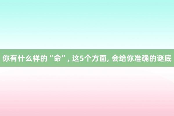 你有什么样的“命”, 这5个方面, 会给你准确的谜底