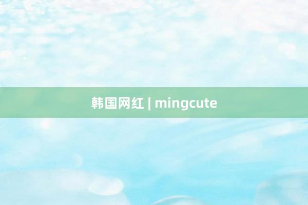 韩国网红 | mingcute