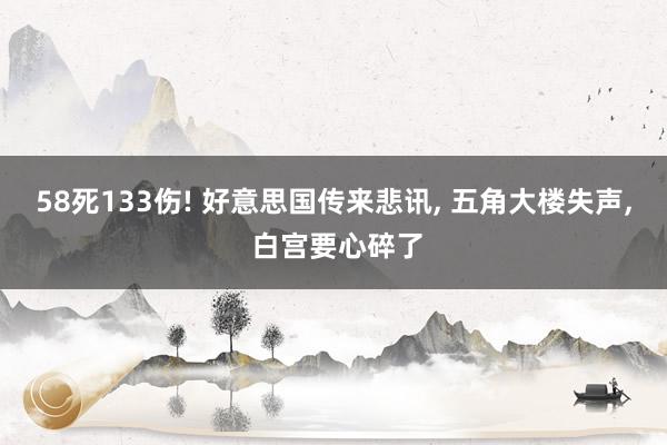 58死133伤! 好意思国传来悲讯, 五角大楼失声, 白宫要心碎了