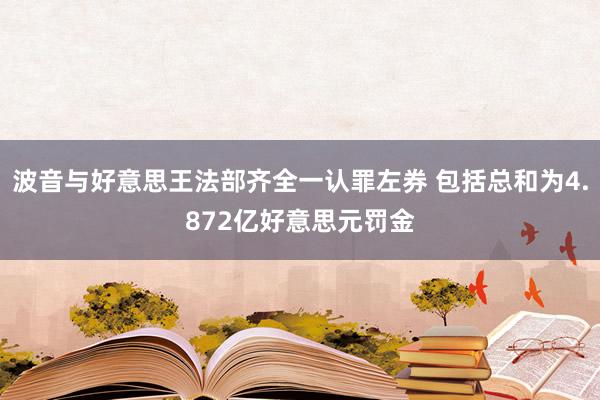 波音与好意思王法部齐全一认罪左券 包括总和为4.872亿好意思元罚金