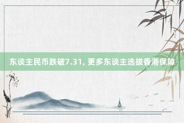 东谈主民币跌破7.31, 更多东谈主选拔香港保障