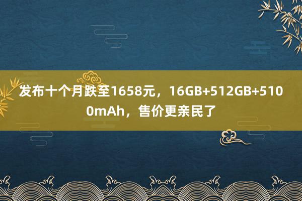 发布十个月跌至1658元，16GB+512GB+5100mAh，售价更亲民了