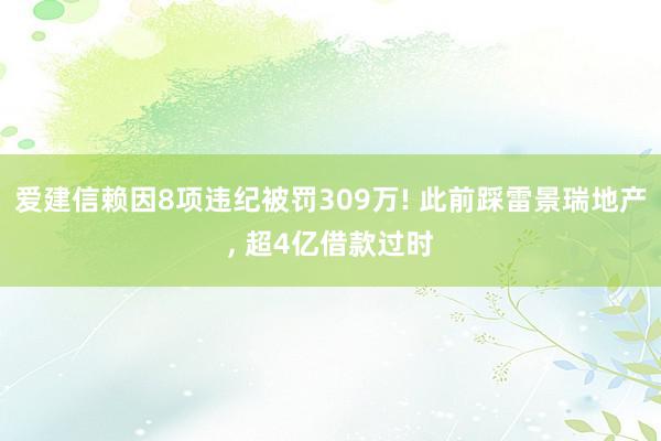 爱建信赖因8项违纪被罚309万! 此前踩雷景瑞地产, 超4亿借款过时