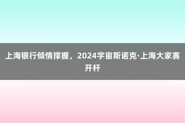 上海银行倾情撑握，2024宇宙斯诺克·上海大家赛开杆