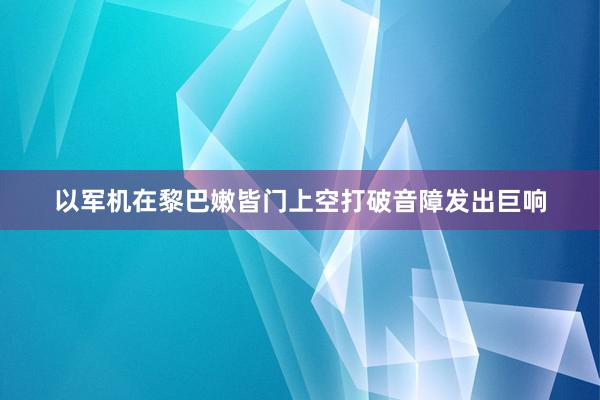 以军机在黎巴嫩皆门上空打破音障发出巨响