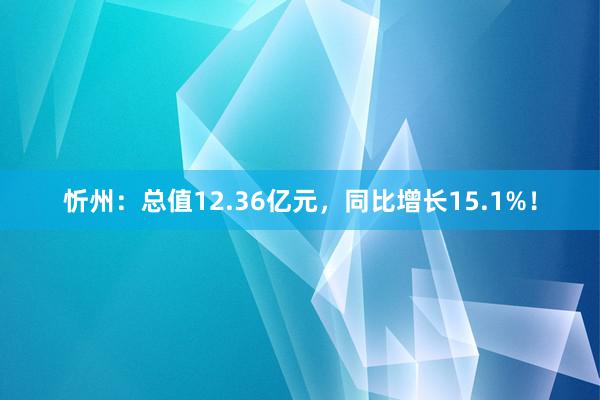 忻州：总值12.36亿元，同比增长15.1%！