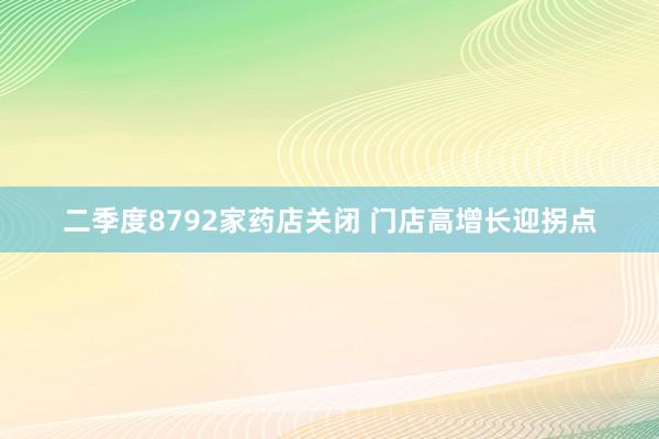 二季度8792家药店关闭 门店高增长迎拐点