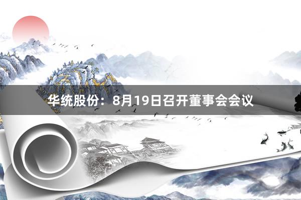 华统股份：8月19日召开董事会会议