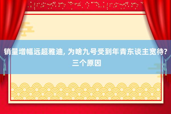 销量增幅远超雅迪, 为啥九号受到年青东谈主宽待? 三个原因