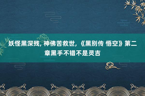 妖怪黑深残, 神佛苦救世, 《黑别传 悟空》第二章黑手不错不是灵吉