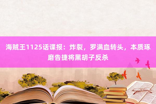 海贼王1125话谍报：炸裂，罗满血转头，本质琢磨告捷将黑胡子反杀