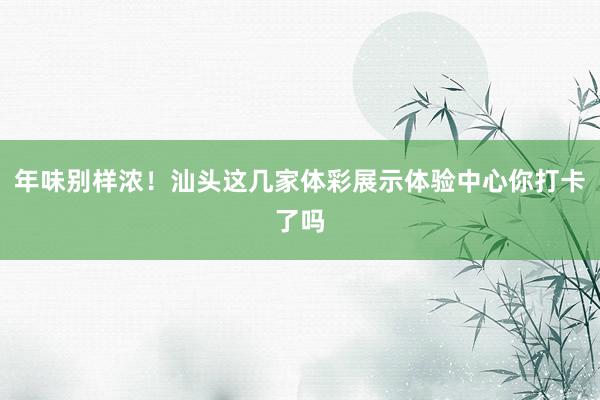 年味别样浓！汕头这几家体彩展示体验中心你打卡了吗