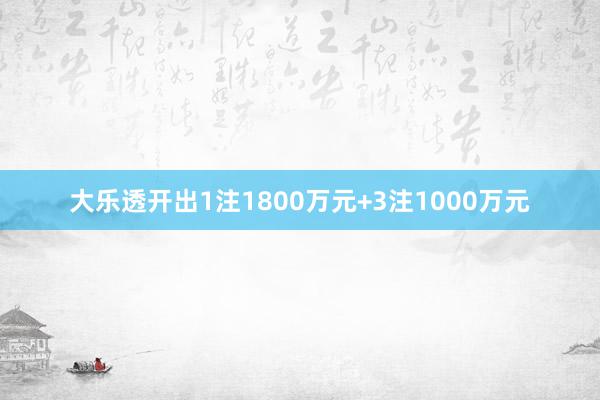 大乐透开出1注1800万元+3注1000万元