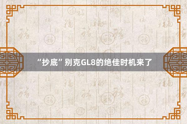 “抄底”别克GL8的绝佳时机来了