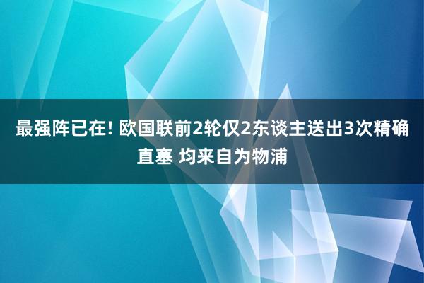 最强阵已在! 欧国联前2轮仅2东谈主送出3次精确直塞 均来自为物浦