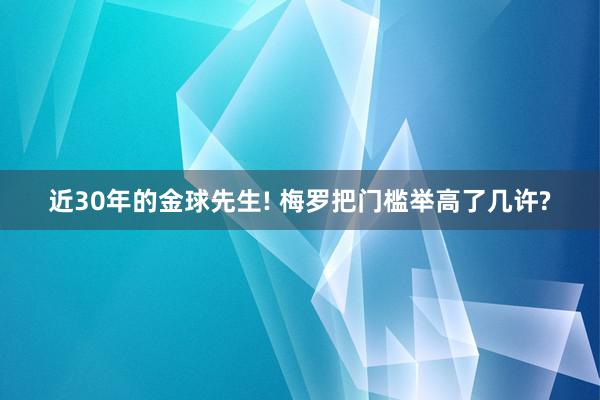 近30年的金球先生! 梅罗把门槛举高了几许?