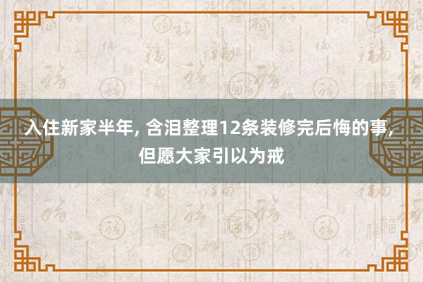 入住新家半年, 含泪整理12条装修完后悔的事, 但愿大家引以为戒