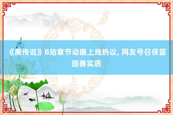 《黑传说》B站章节动画上线热议, 网友号召保留圆善实质