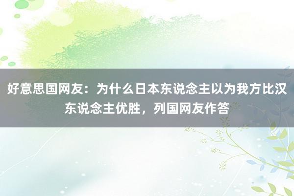 好意思国网友：为什么日本东说念主以为我方比汉东说念主优胜，列国网友作答