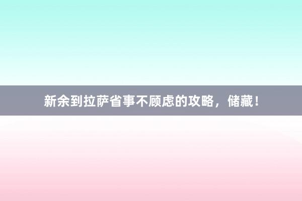 新余到拉萨省事不顾虑的攻略，储藏！