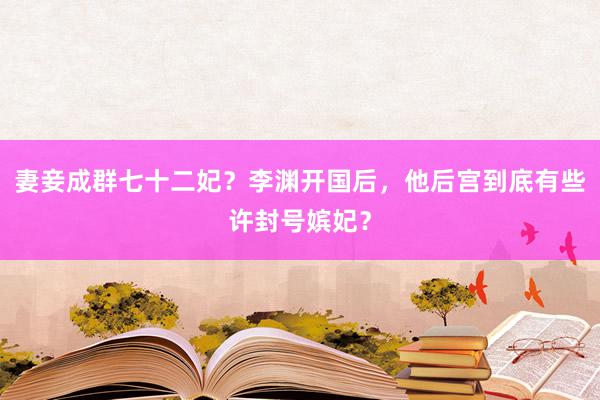 妻妾成群七十二妃？李渊开国后，他后宫到底有些许封号嫔妃？