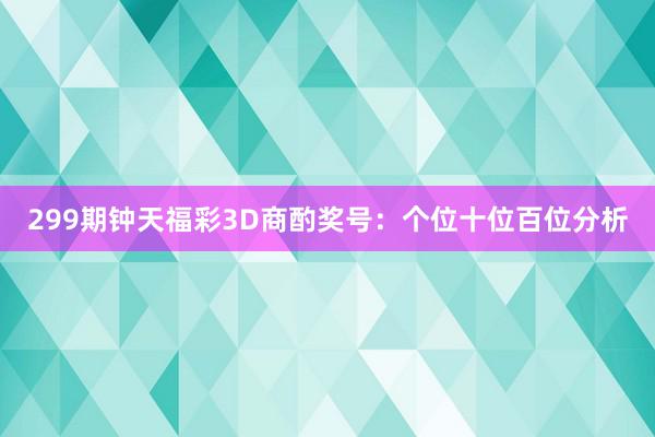 299期钟天福彩3D商酌奖号：个位十位百位分析