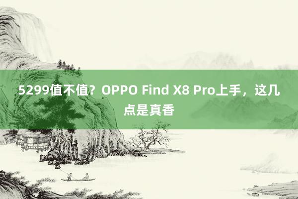 5299值不值？OPPO Find X8 Pro上手，这几点是真香